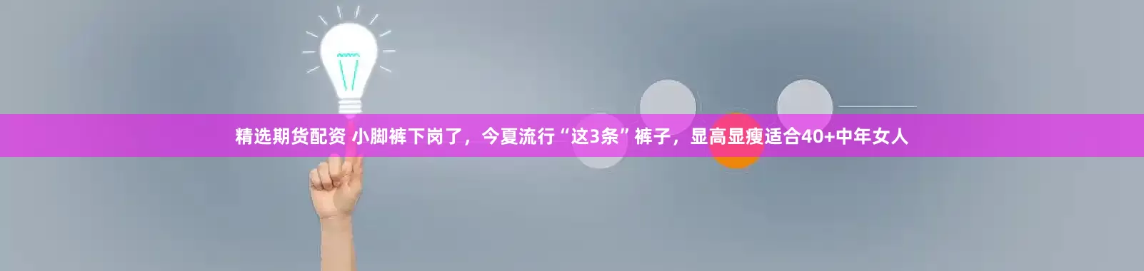 精选期货配资 小脚裤下岗了，今夏流行“这3条”裤子，显高显瘦适合40+中年女人