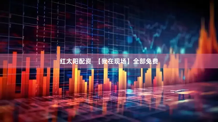 红太阳配资  【我在现场】全部免费