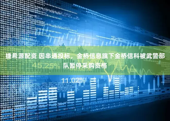 捷希源配资 因串通投标，金桥信息旗下金桥信科被武警部队暂停采购资格