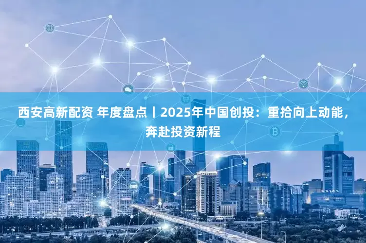 西安高新配资 年度盘点丨2025年中国创投：重拾向上动能，奔赴投资新程