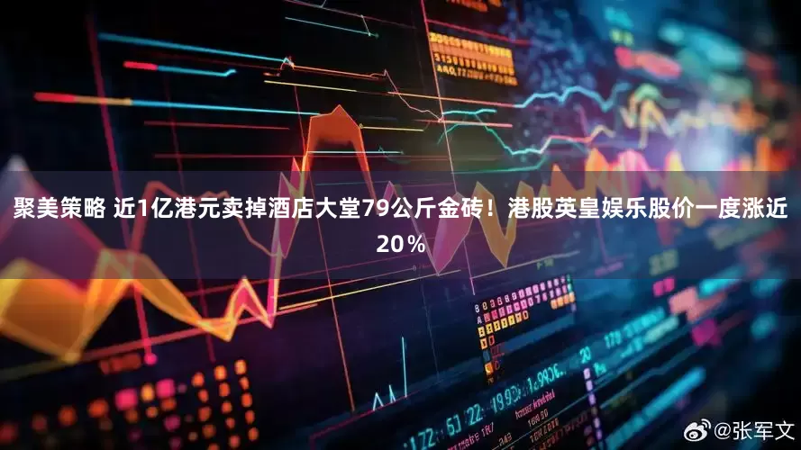 聚美策略 近1亿港元卖掉酒店大堂79公斤金砖！港股英皇娱乐股价一度涨近20％
